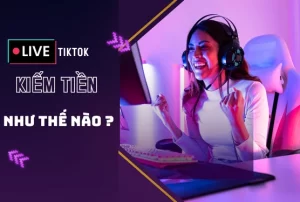 Live TikTok kiếm tiền như thế nào ?